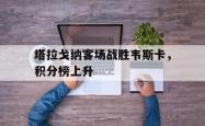 开云体育APP下载-塔拉戈纳客场战胜韦斯卡，积分榜上升的简单介绍