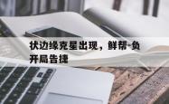 开云官网-状边缘克星出现，鲜帮-负开局告捷的简单介绍