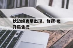 开云官网-状边缘克星出现，鲜帮-负开局告捷的简单介绍