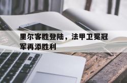 开云体育app-包含里尔客胜登陆，法甲卫冕冠军再添胜利的词条