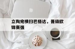 开云体育APP下载-立陶宛横扫巴格达，晋级欧锦赛强的简单介绍