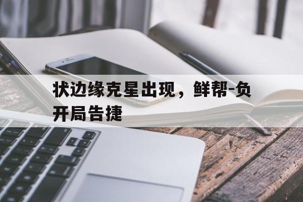 状边缘克星出现，鲜帮-负开局告捷的简单介绍