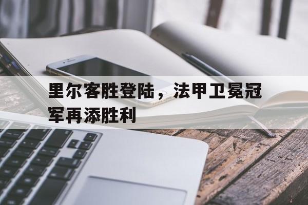 包含里尔客胜登陆，法甲卫冕冠军再添胜利的词条