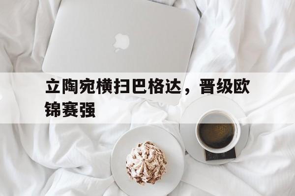 立陶宛横扫巴格达，晋级欧锦赛强的简单介绍
