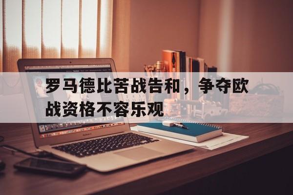 罗马德比苦战告和，争夺欧战资格不容乐观